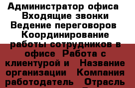 Администратор офиса. Входящие звонки Ведение переговоров. Координирование работы сотрудников в офисе. Работа с клиентурой и › Название организации ­ Компания-работодатель › Отрасль предприятия ­ Другое › Минимальный оклад ­ 1 - Все города Работа » Вакансии   . Мордовия респ.